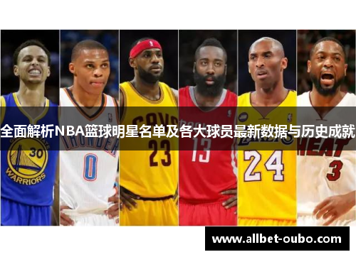 全面解析NBA篮球明星名单及各大球员最新数据与历史成就